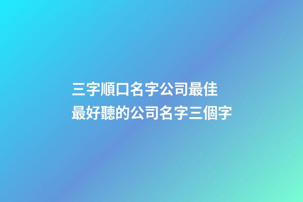 三字順口名字公司最佳 最好聽的公司名字三個字-第1張-公司起名-玄機派
